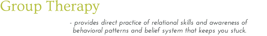 Group Therapy - provides direct practice of relational skills and awareness of behavioral patterns and belief system that keeps you stuck. 